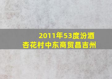 2011年53度汾酒 杏花村中东商贸昌吉州